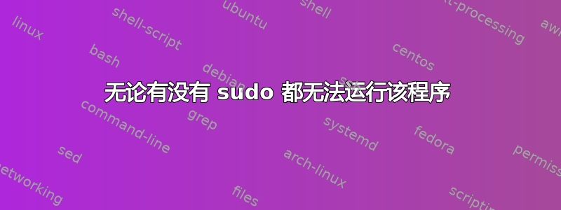 无论有没有 sudo 都无法运行该程序