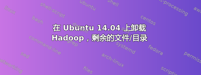 在 Ubuntu 14.04 上卸载 Hadoop，剩余的文件/目录