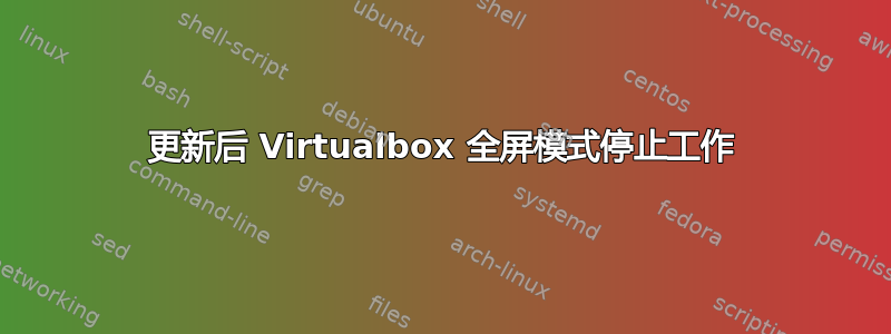 更新后 Virtualbox 全屏模式停止工作