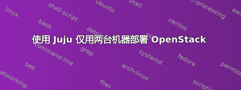 使用 Juju 仅用两台机器部署 OpenStack