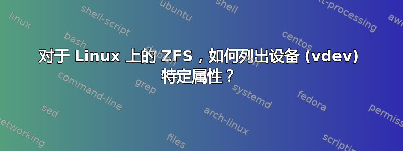 对于 Linux 上的 ZFS，如何列出设备 (vdev) 特定属性？