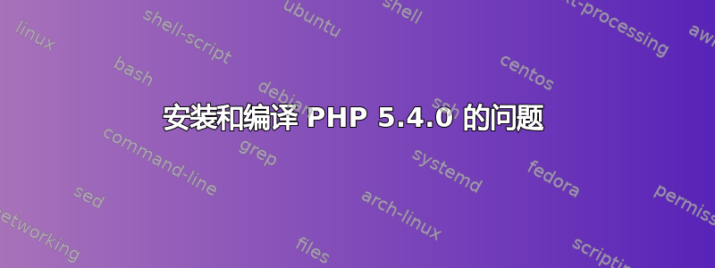 安装和编译 PHP 5.4.0 的问题