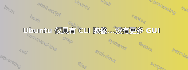 Ubuntu 仅具有 CLI 映像...没有更多 GUI 