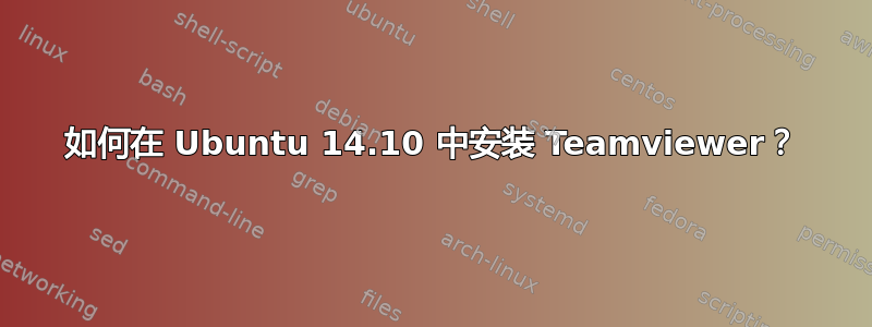 如何在 Ubuntu 14.10 中安装 Teamviewer？