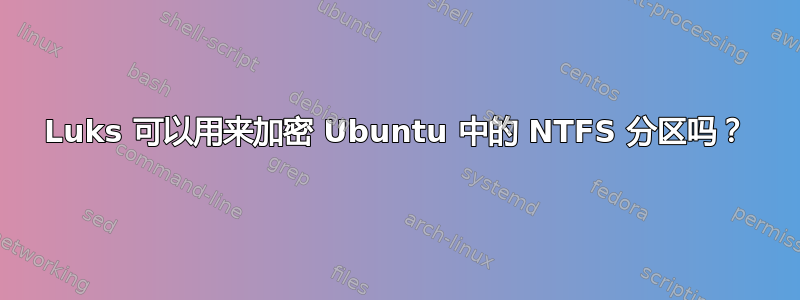 Luks 可以用来加密 Ubuntu 中的 NTFS 分区吗？