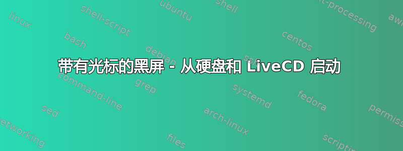 带有光标的黑屏 - 从硬盘和 LiveCD 启动