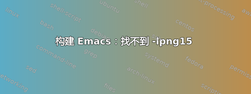 构建 Emacs：找不到 -lpng15