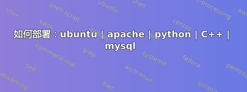 如何部署：ubuntu | apache | python | C++ | mysql 