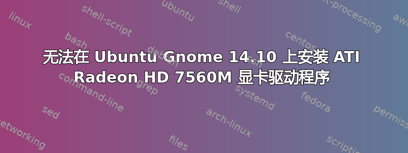 无法在 Ubuntu Gnome 14.10 上安装 ATI Radeon HD 7560M 显卡驱动程序