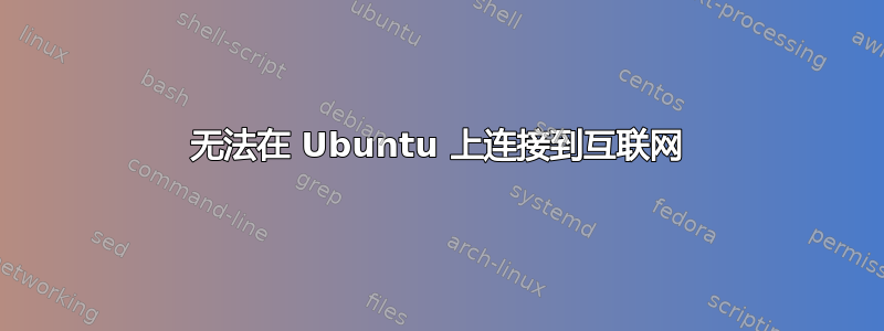 无法在 Ubuntu 上连接到互联网