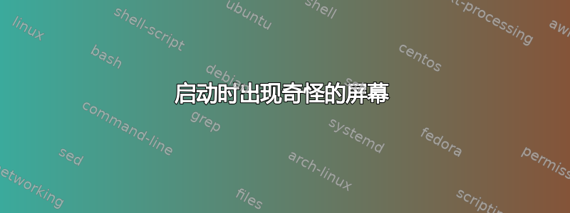 启动时出现奇怪的屏幕