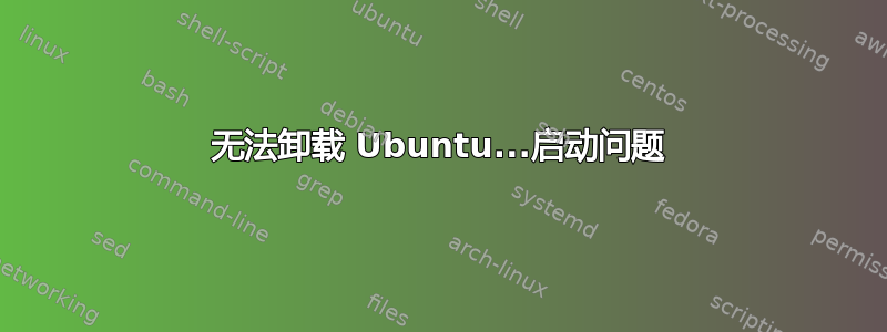 无法卸载 Ubuntu...启动问题