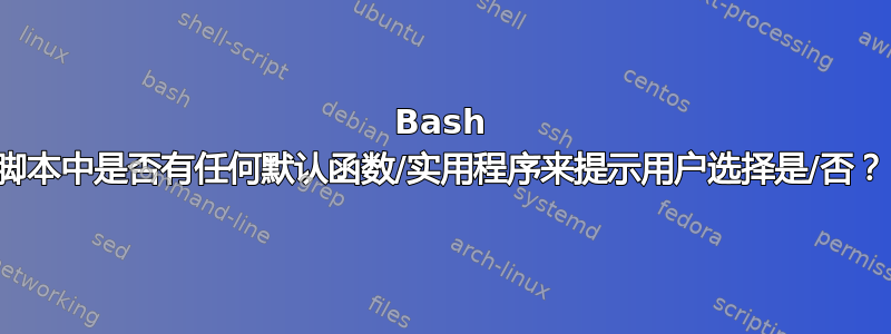 Bash 脚本中是否有任何默认函数/实用程序来提示用户选择是/否？