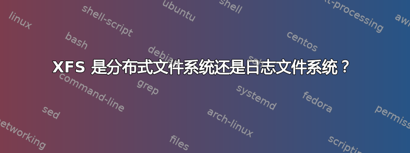 XFS 是分布式文件系统还是日志文件系统？