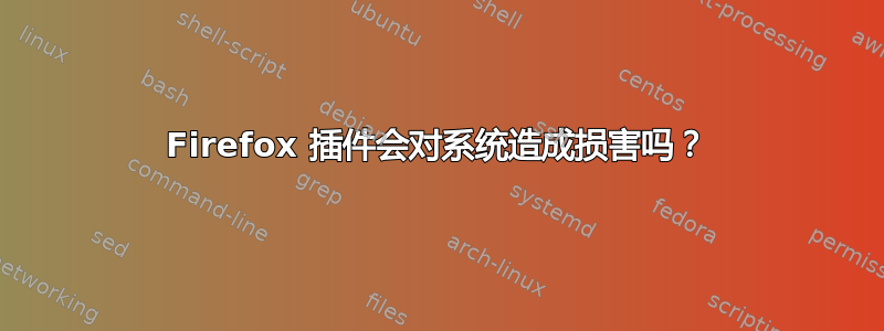 Firefox 插件会对系统造成损害吗？