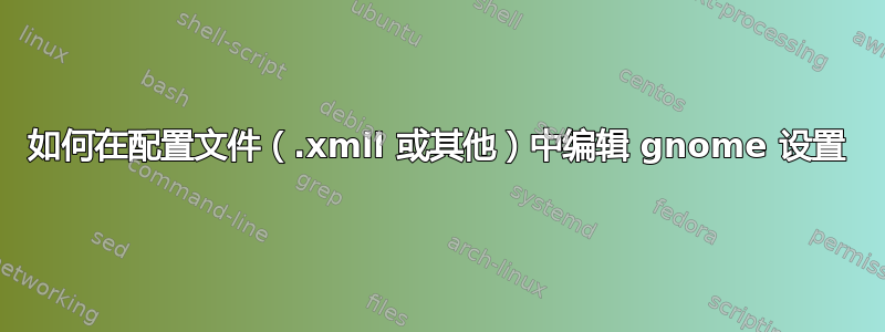 如何在配置文件（.xmll 或其他）中编辑 gnome 设置