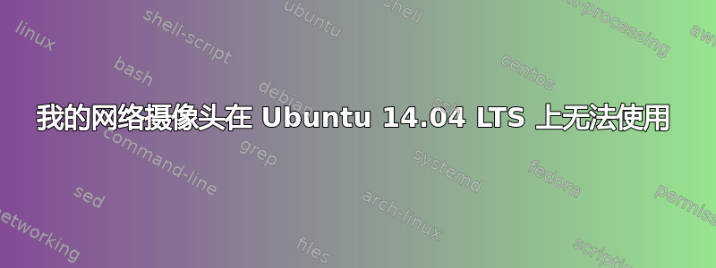 我的网络摄像头在 Ubuntu 14.04 LTS 上无法使用