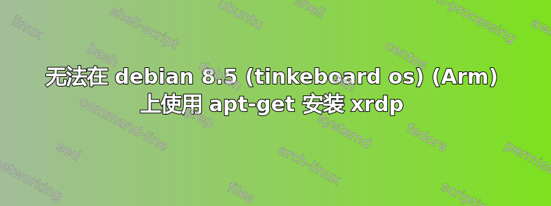 无法在 debian 8.5 (tinkeboard os) (Arm) 上使用 apt-get 安装 xrdp