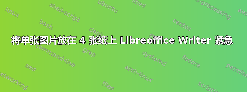 将单张图片放在 4 张纸上 Libreoffice Writer 紧急