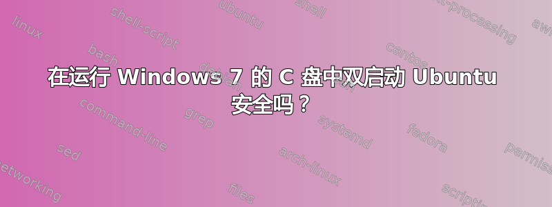 在运行 Windows 7 的 C 盘中双启动 Ubuntu 安全吗？