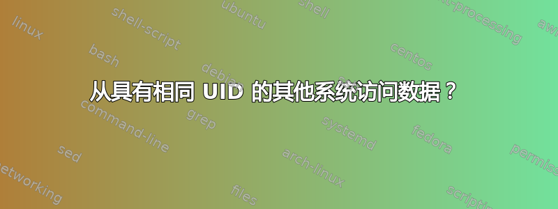 从具有相同 UID 的其他系统访问数据？