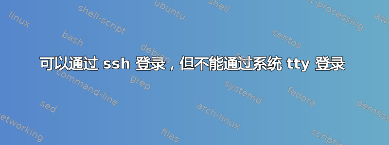 可以通过 ssh 登录，但不能通过系统 tty 登录