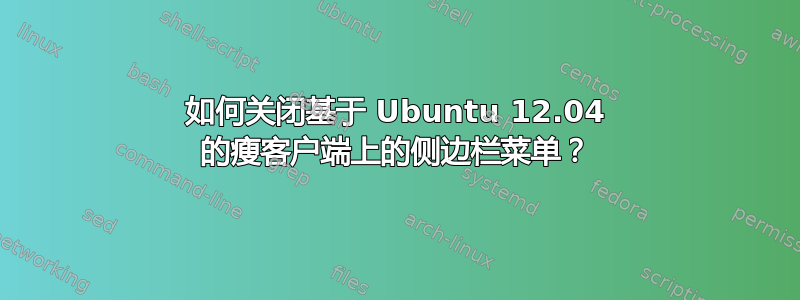 如何关闭基于 Ubuntu 12.04 的瘦客户端上的侧边栏菜单？