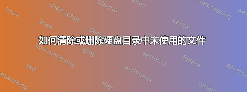 如何清除或删除硬盘目录中未使用的文件