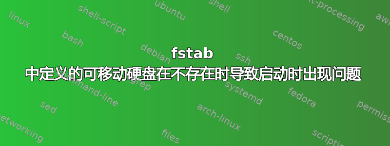 fstab 中定义的可移动硬盘在不存在时导致启动时出现问题