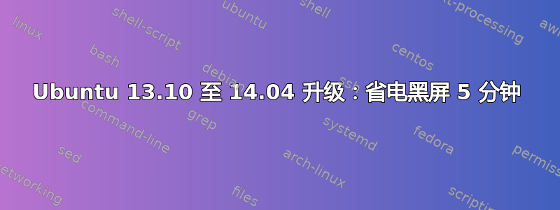 Ubuntu 13.10 至 14.04 升级：省电黑屏 5 分钟