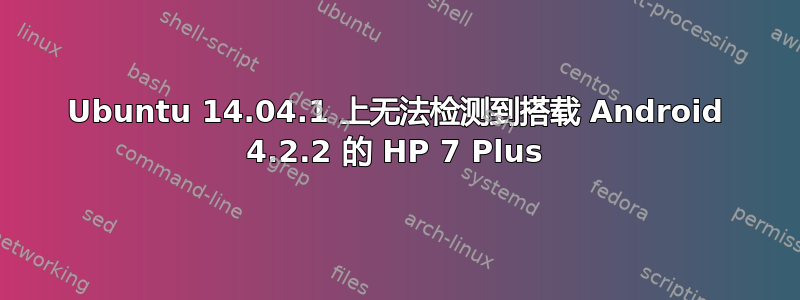 Ubuntu 14.04.1 上无法检测到搭载 Android 4.2.2 的 HP 7 Plus