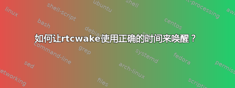 如何让rtcwake使用正确的时间来唤醒？