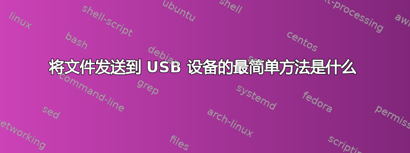 将文件发送到 USB 设备的最简单方法是什么