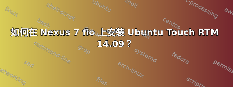 如何在 Nexus 7 flo 上安装 Ubuntu Touch RTM 14.09？