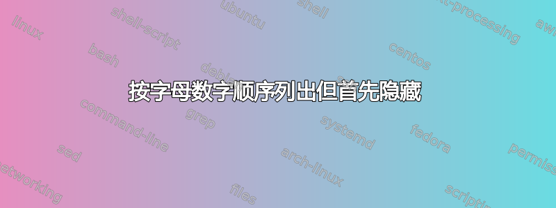 按字母数字顺序列出但首先隐藏