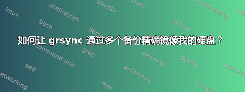 如何让 grsync 通过多个备份精确镜像我的硬盘？