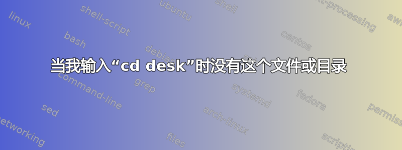 当我输入“cd desk”时没有这个文件或目录