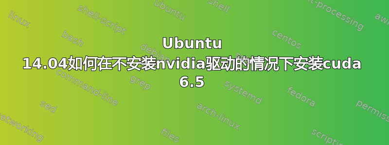 Ubuntu 14.04如何在不安装nvidia驱动的情况下安装cuda 6.5