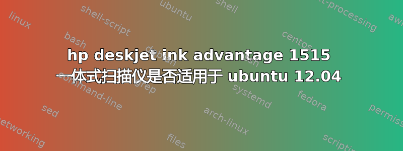 hp deskjet ink advantage 1515 一体式扫描仪是否适用于 ubuntu 12.04