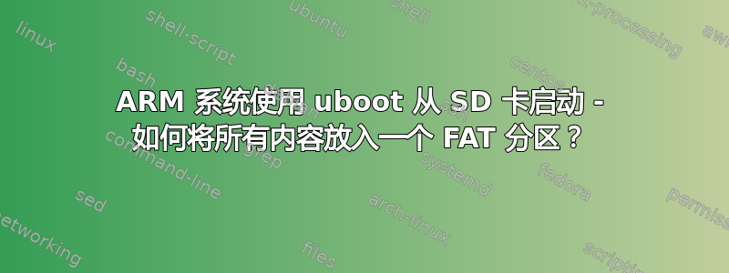 ARM 系统使用 uboot 从 SD 卡启动 - 如何将所有内容放入一个 FAT 分区？