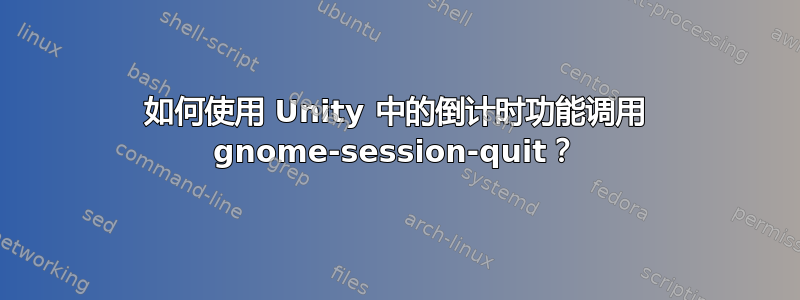 如何使用 Unity 中的倒计时功能调用 gnome-session-quit？