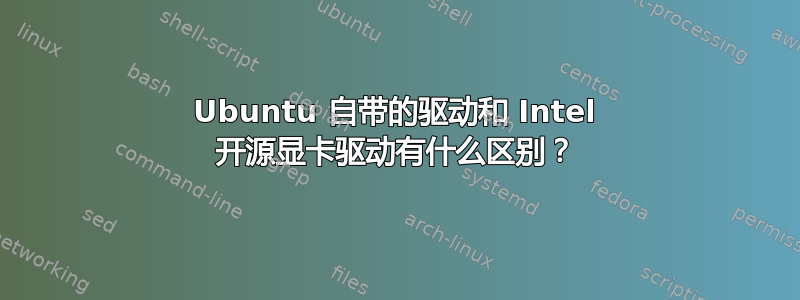 Ubuntu 自带的驱动和 Intel 开源显卡驱动有什么区别？