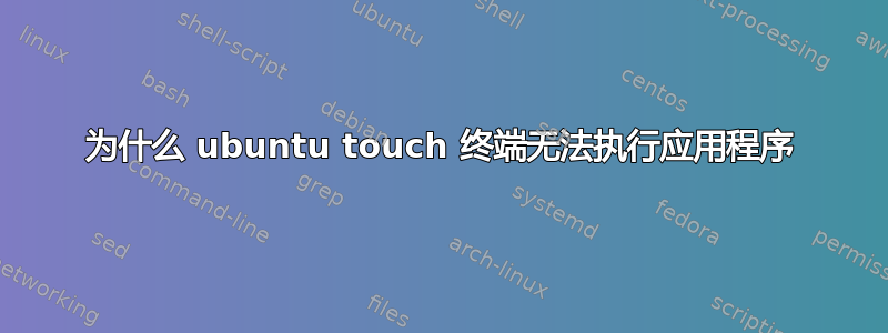 为什么 ubuntu touch 终端无法执行应用程序