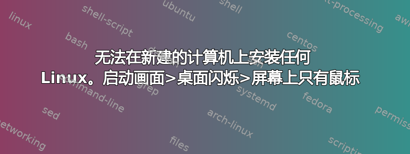 无法在新建的计算机上安装任何 Linux。启动画面>桌面闪烁>屏幕上只有鼠标 