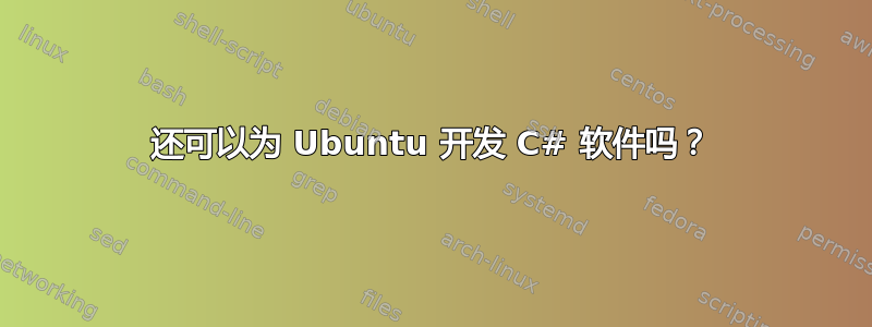 还可以为 Ubuntu 开发 C# 软件吗？