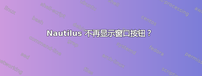 Nautilus 不再显示窗口按钮？