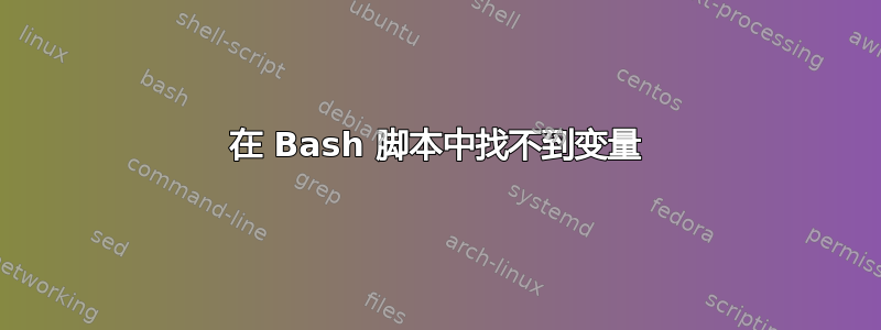 在 Bash 脚本中找不到变量