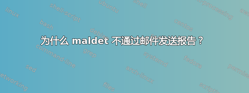 为什么 maldet 不通过邮件发送报告？