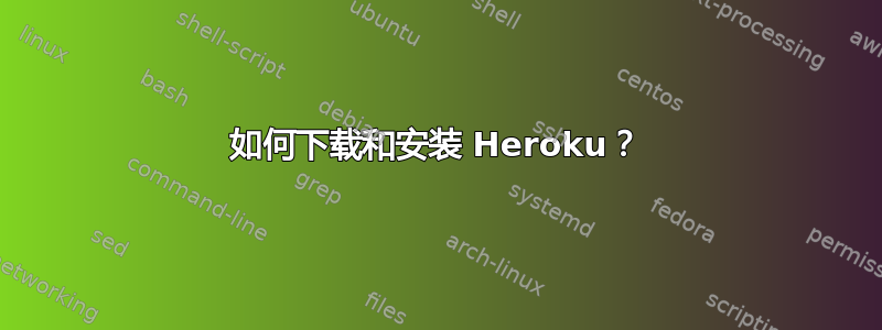 如何下载和安装 Heroku？