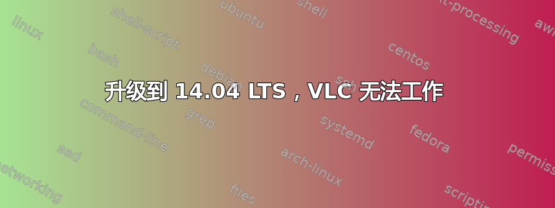 升级到 14.04 LTS，VLC 无法工作